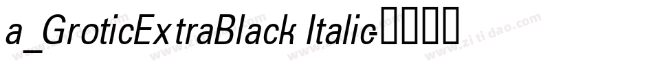 a_GroticExtraBlack Italic字体转换